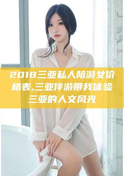 邯郸2018三亚私人陪游女价格表,三亚伴游带我体验三亚的人文风光