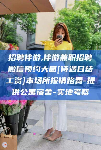 邯郸招聘伴游,伴游兼职招聘微信预约大圈[待遇日结工资]本场所报销路费-提供公寓宿舍-实地考察