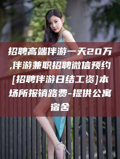 邯郸招聘高端伴游一天20万,伴游兼职招聘微信预约[招聘伴游日结工资]本场所报销路费-提供公寓宿舍