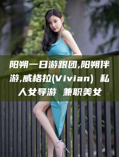 邯郸阳朔一日游跟团,阳朔伴游,威格拉(Vivian) 私人女导游 兼职美女