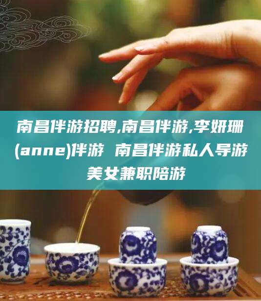 邯郸南昌伴游招聘,南昌伴游,李妍珊(anne)伴游 南昌伴游私人导游 美女兼职陪游