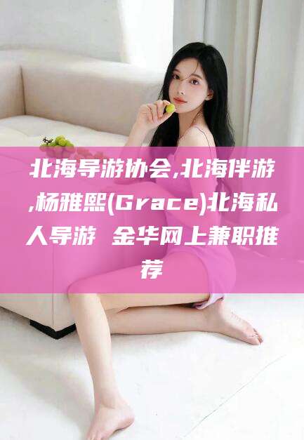 邯郸北海导游协会,北海伴游,杨雅熙(Grace)北海私人导游 金华网上兼职推荐