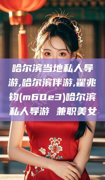 邯郸哈尔滨当地私人导游,哈尔滨伴游,翟兆钧(m60e3)哈尔滨私人导游 兼职美女