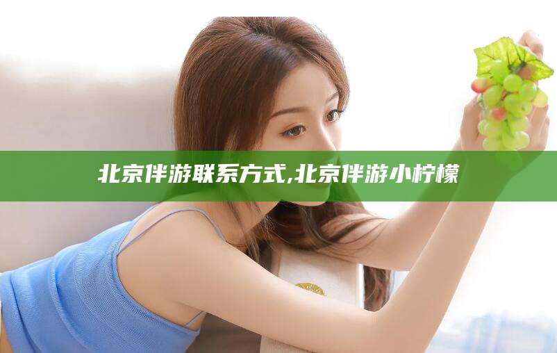 邯郸北京伴游联系方式,北京伴游小柠檬