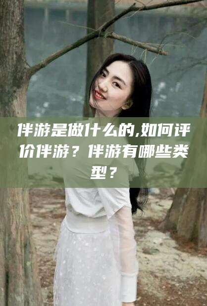 邯郸伴游是做什么的,如何评价伴游？伴游有哪些类型？
