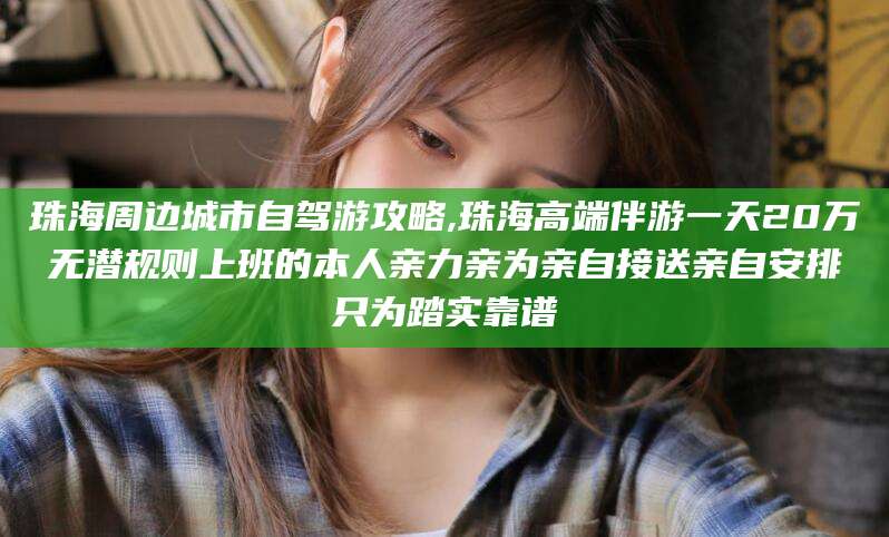 邯郸珠海周边城市自驾游攻略,珠海高端伴游一天20万无潜规则上班的本人亲力亲为亲自接送亲自安排只为踏实靠谱