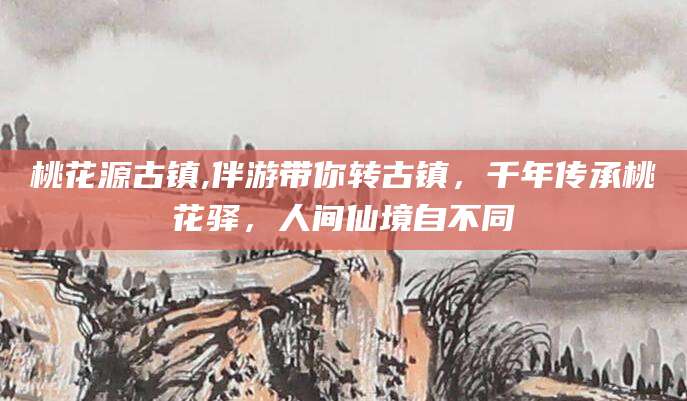 邯郸桃花源古镇,伴游带你转古镇，千年传承桃花驿，人间仙境自不同