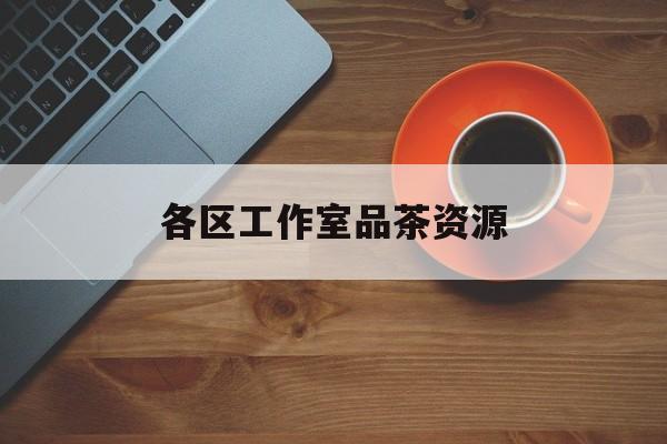 品茶工作室是什么意思最新资讯（谁能告诉我哪里有邯郸各区工作室品茶资源？）