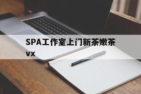 邯郸广州哪里可以找约茶新茶的品茶地最新资讯（谁能告诉我哪里有邯郸SPA工作室上门新茶嫩茶vx？）