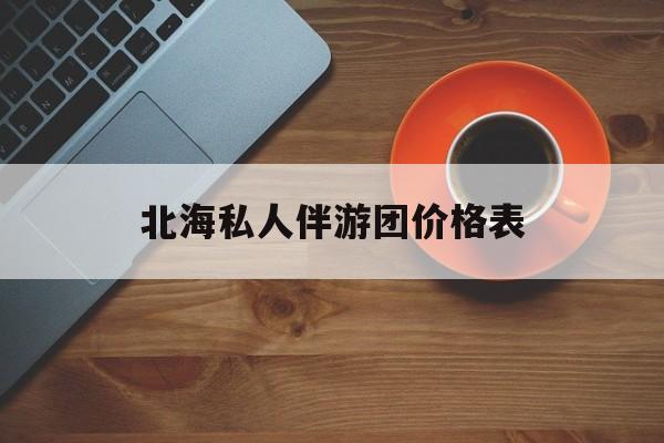 北海一晚二日游的出团通知单最新最新资讯（谁能告诉我哪里有邯郸北海私人伴游团价格表？）