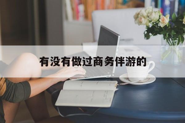 做商务伴游应该注意什么最新资讯（谁能告诉我哪里有邯郸有没有做过商务伴游的？）