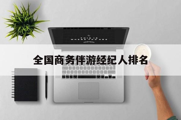 全国高端商务模特经纪公司最新资讯（谁能告诉我哪里有邯郸全国商务伴游经纪人排名？）