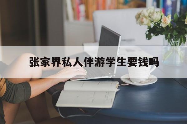 湖南张家界腿脚不好的老人怎么玩最新资讯（谁能告诉我哪里有邯郸张家界私人伴游学生要钱吗？）