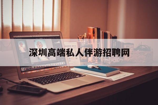深圳顶级私人会所招聘信息最新资讯（谁能告诉我哪里有邯郸深圳高端私人伴游招聘网？）