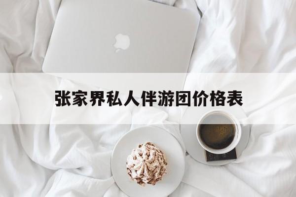 张家界双飞六日游报团价格最新资讯（谁能告诉我哪里有邯郸张家界私人伴游团价格表？）